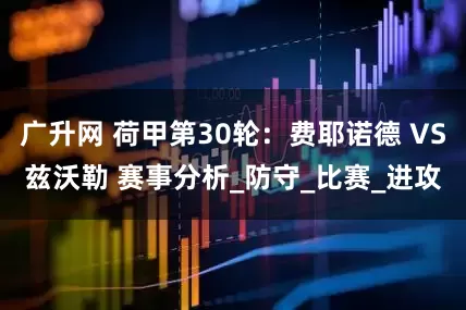 广升网 荷甲第30轮：费耶诺德 VS兹沃勒 赛事分析_防守_比赛_进攻