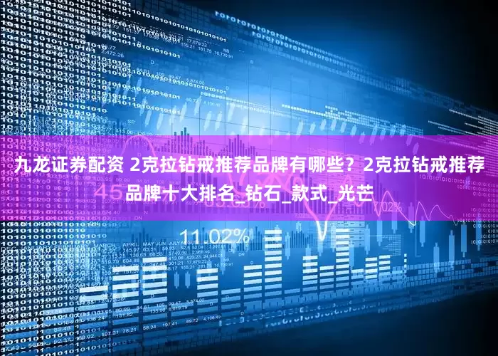 九龙证券配资 2克拉钻戒推荐品牌有哪些？2克拉钻戒推荐品牌十大排名_钻石_款式_光芒
