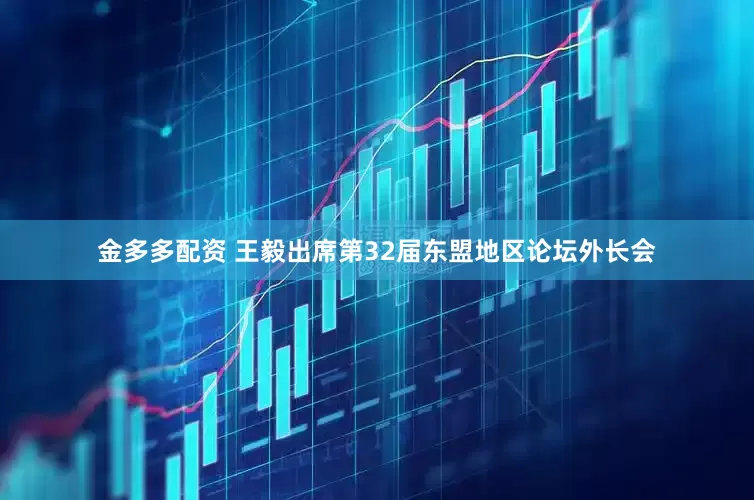 金多多配资 王毅出席第32届东盟地区论坛外长会
