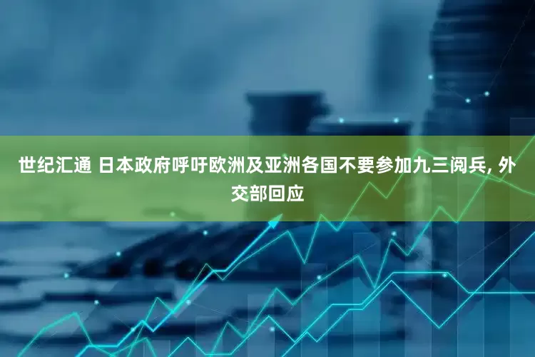 世纪汇通 日本政府呼吁欧洲及亚洲各国不要参加九三阅兵, 外交部回应