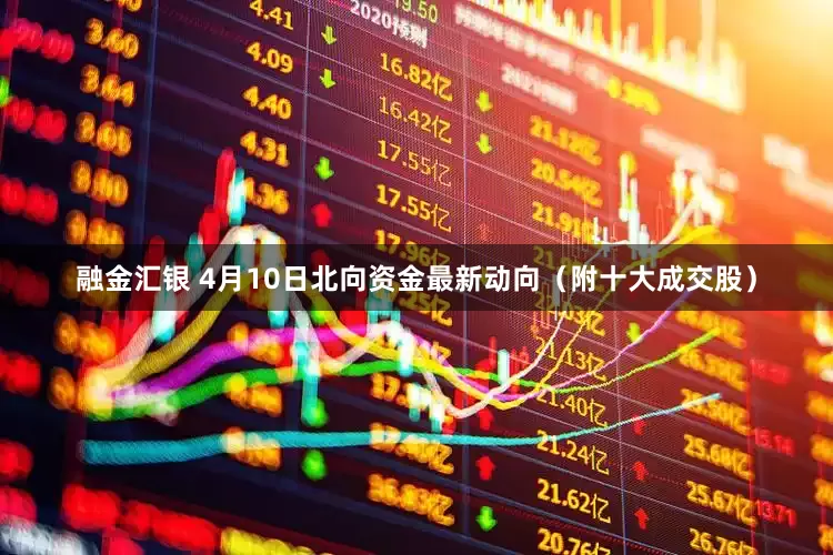 融金汇银 4月10日北向资金最新动向（附十大成交股）