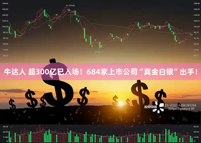 牛达人 超300亿已入场！684家上市公司“真金白银”出手！