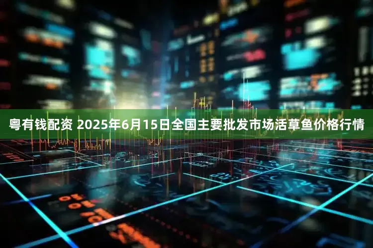 粤有钱配资 2025年6月15日全国主要批发市场活草鱼价格行情
