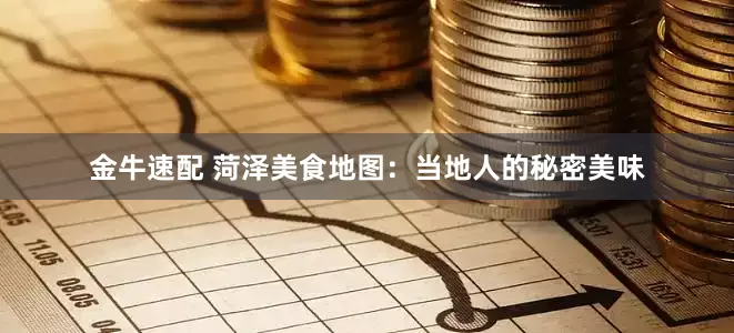 金牛速配 菏泽美食地图：当地人的秘密美味